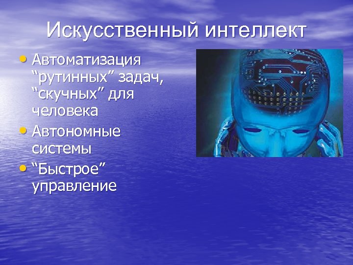 Искусственный интеллект • Автоматизация “рутинных” задач, “скучных” для человека • Автономные системы • “Быстрое”