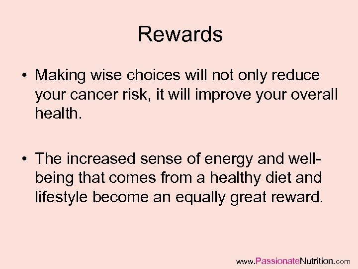 Rewards • Making wise choices will not only reduce your cancer risk, it will