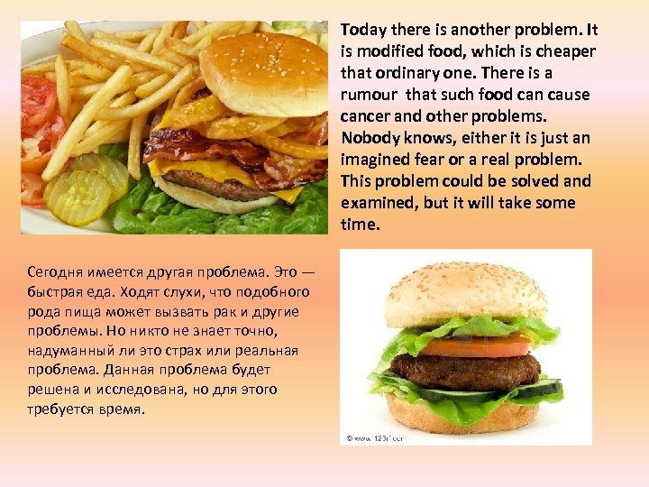 Today there is another problem. It is modified food, which is cheaper that ordinary