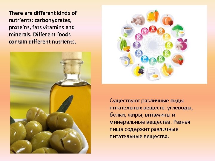 There are different kinds of nutrients: carbohydrates, proteins, fats vitamins and minerals. Different foods