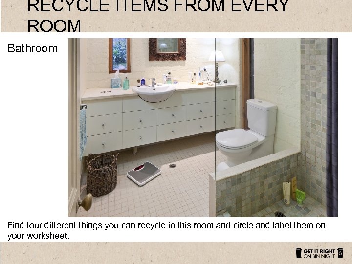 RECYCLE ITEMS FROM EVERY ROOM Bathroom Find four different things you can recycle in