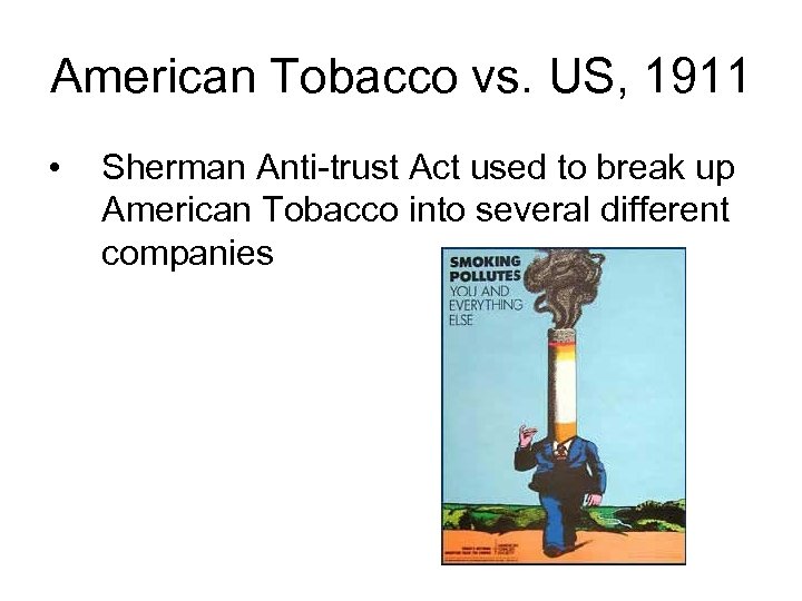 American Tobacco vs. US, 1911 • Sherman Anti-trust Act used to break up American