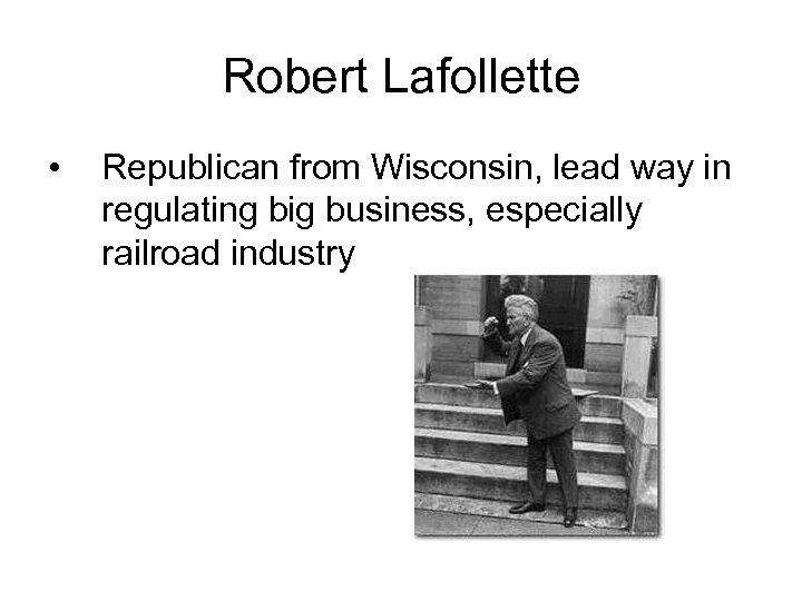 Robert Lafollette • Republican from Wisconsin, lead way in regulating big business, especially railroad