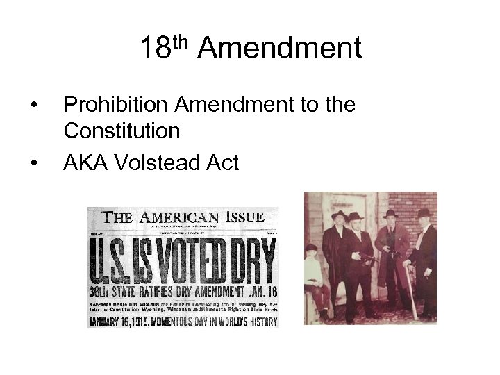 18 th Amendment • • Prohibition Amendment to the Constitution AKA Volstead Act 