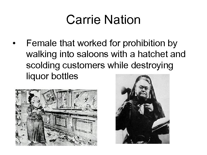 Carrie Nation • Female that worked for prohibition by walking into saloons with a