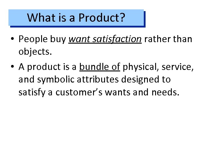 What is a Product? • People buy want satisfaction rather than objects. • A