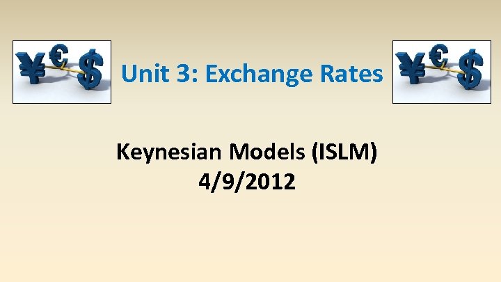 Unit 3: Exchange Rates Keynesian Models (ISLM) 4/9/2012 
