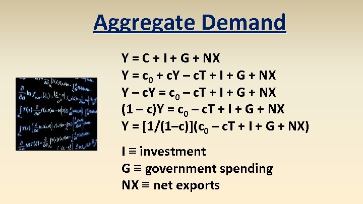 Aggregate Demand Y = C + I + G + NX Y = c