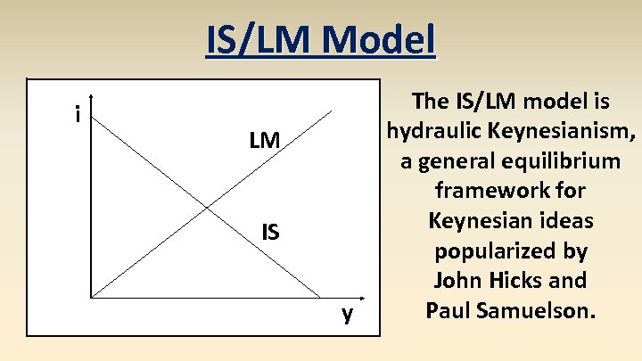 IS/LM Model i LM IS y The IS/LM model is hydraulic Keynesianism, a general