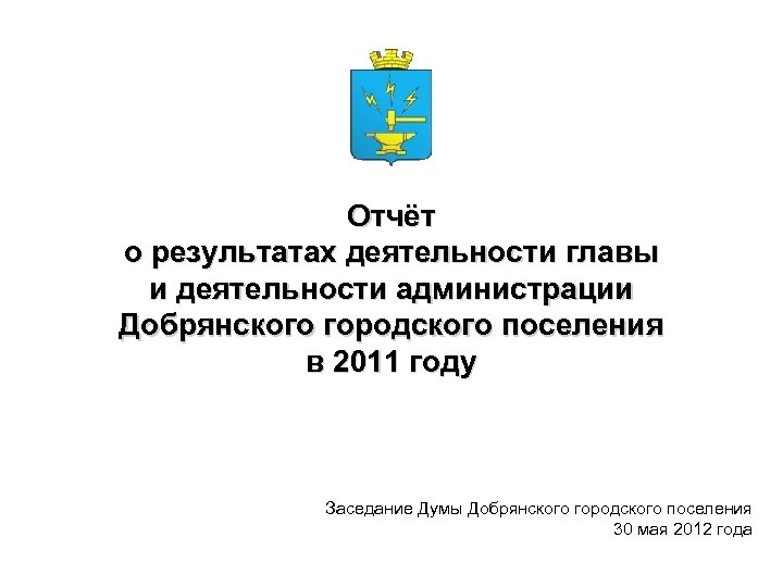 Отчёт о результатах деятельности главы и деятельности администрации Добрянского городского поселения в 2011 году