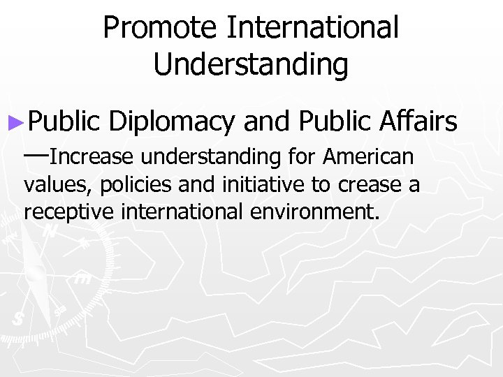 Promote International Understanding ►Public Diplomacy and Public Affairs —Increase understanding for American values, policies