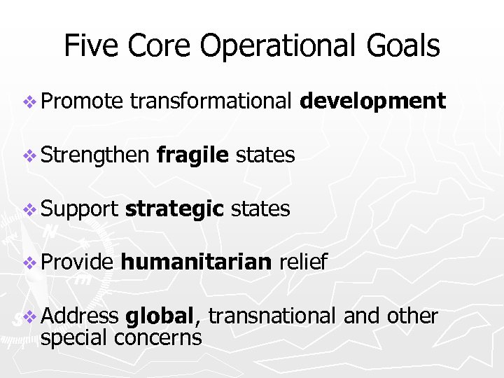 Five Core Operational Goals v Promote transformational development v Strengthen fragile states v Support