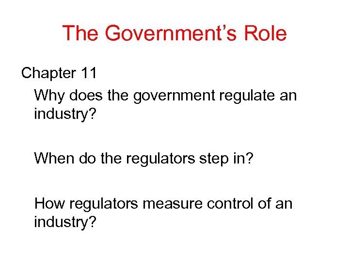 The Government’s Role Chapter 11 Why does the government regulate an industry? When do