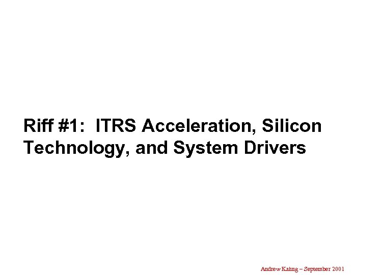 Riff #1: ITRS Acceleration, Silicon Technology, and System Drivers Andrew Kahng – September 2001