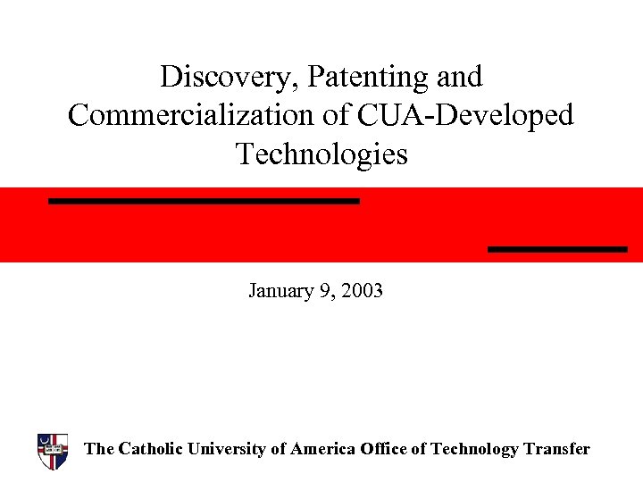 Discovery, Patenting and Commercialization of CUA-Developed Technologies January 9, 2003 The Catholic University of