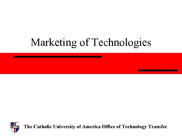Marketing of Technologies The Catholic University of America Office of Technology Transfer 