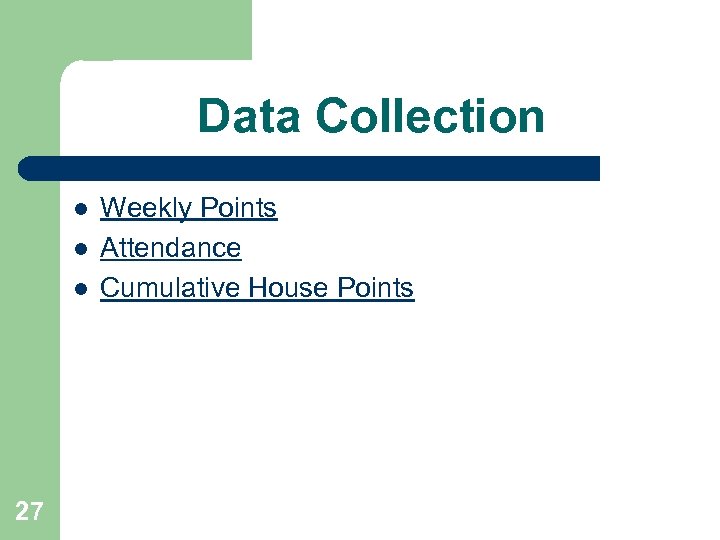 Data Collection l l l 27 Weekly Points Attendance Cumulative House Points 