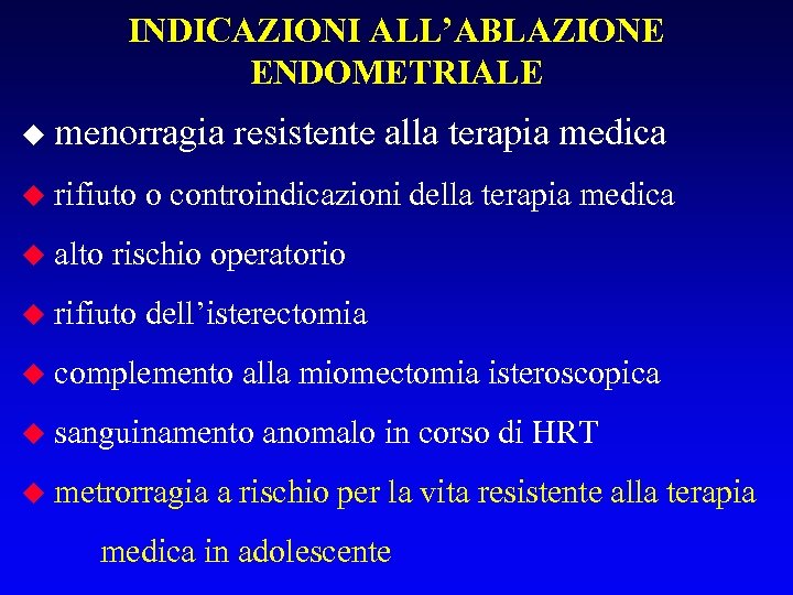 INDICAZIONI ALL’ABLAZIONE ENDOMETRIALE u menorragia resistente alla terapia medica u rifiuto o controindicazioni della