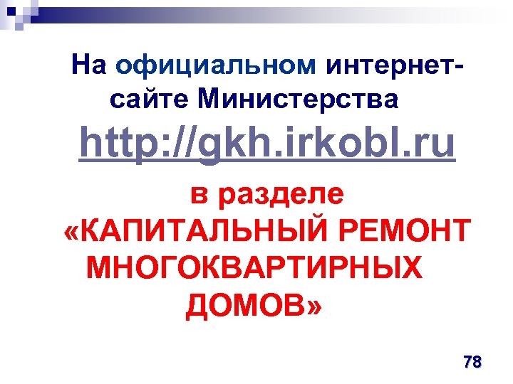 На официальном интернетсайте Министерства http: //gkh. irkobl. ru в разделе «КАПИТАЛЬНЫЙ РЕМОНТ МНОГОКВАРТИРНЫХ ДОМОВ»
