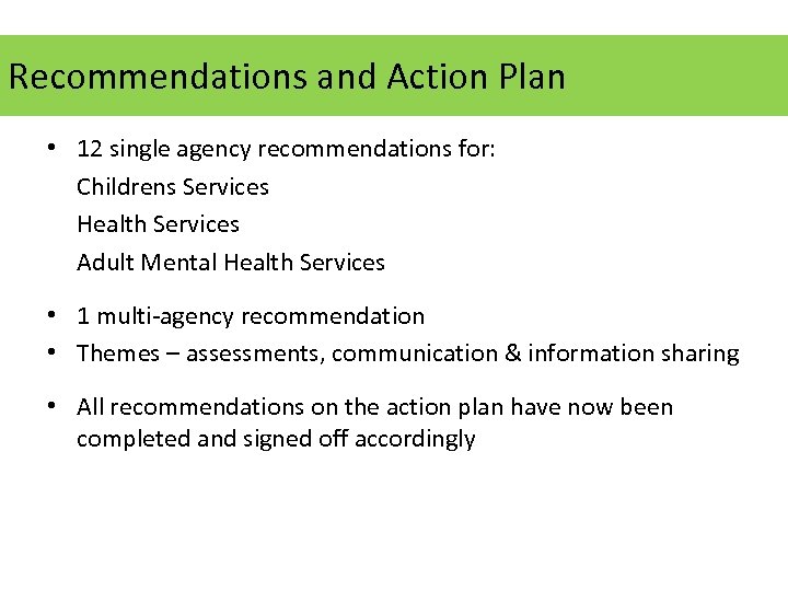 Recommendations and Action Plan • 12 single agency recommendations for: Childrens Services Health Services