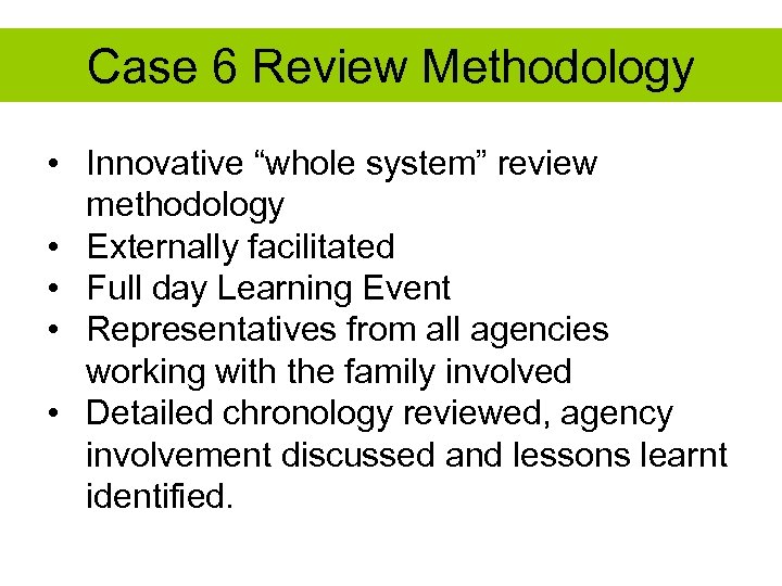 Case 6 Review Methodology • Innovative “whole system” review methodology • Externally facilitated •