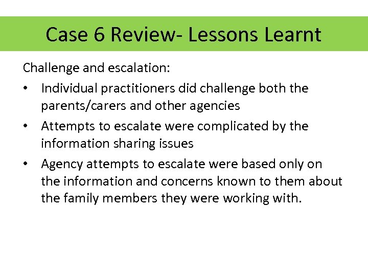 Case 6 Review- Lessons Learnt Challenge and escalation: • Individual practitioners did challenge both