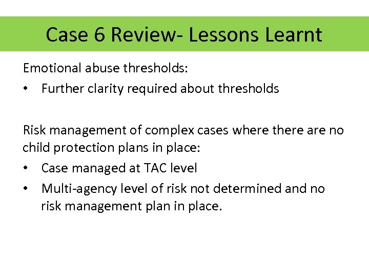 Case 6 Review- Lessons Learnt Emotional abuse thresholds: • Further clarity required about thresholds