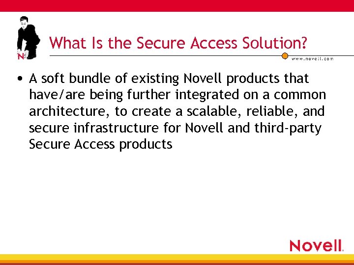 What Is the Secure Access Solution? • A soft bundle of existing Novell products