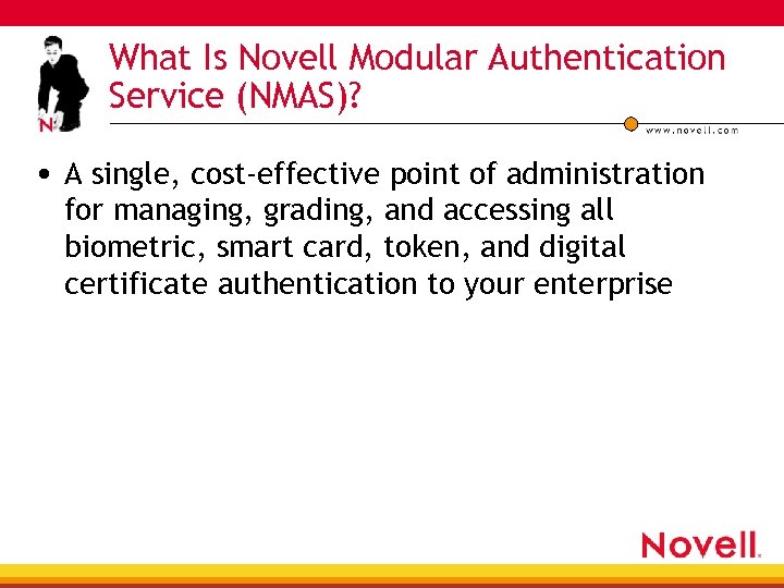 What Is Novell Modular Authentication Service (NMAS)? • A single, cost-effective point of administration