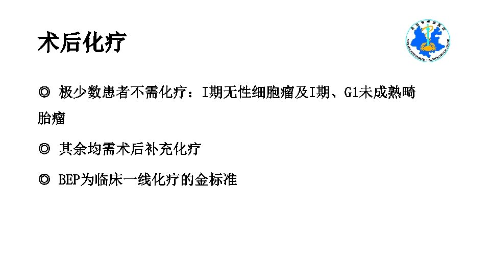 术后化疗 ◎ 极少数患者不需化疗：I期无性细胞瘤及I期、G 1未成熟畸 胎瘤 ◎ 其余均需术后补充化疗 ◎ BEP为临床一线化疗的金标准 