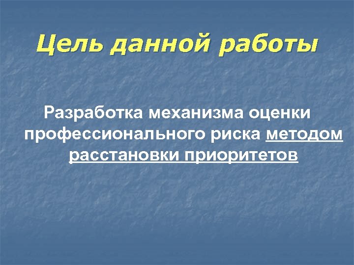Цель данной работы Разработка механизма оценки профессионального риска методом расстановки приоритетов 