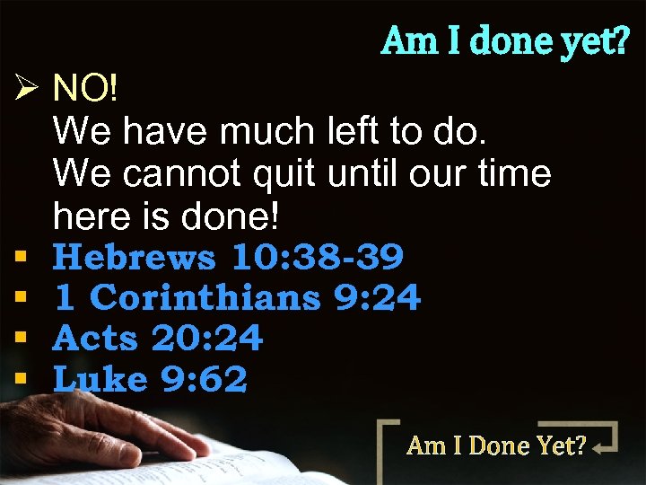 Am I done yet? Ø NO! We have much left to do. We cannot