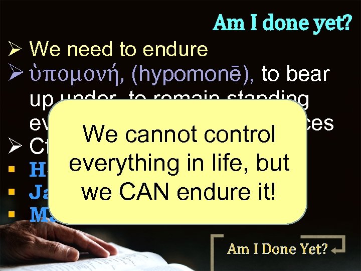 Am I done yet? Ø We need to endure Ø ὑπομονή, (hypomonē), to bear