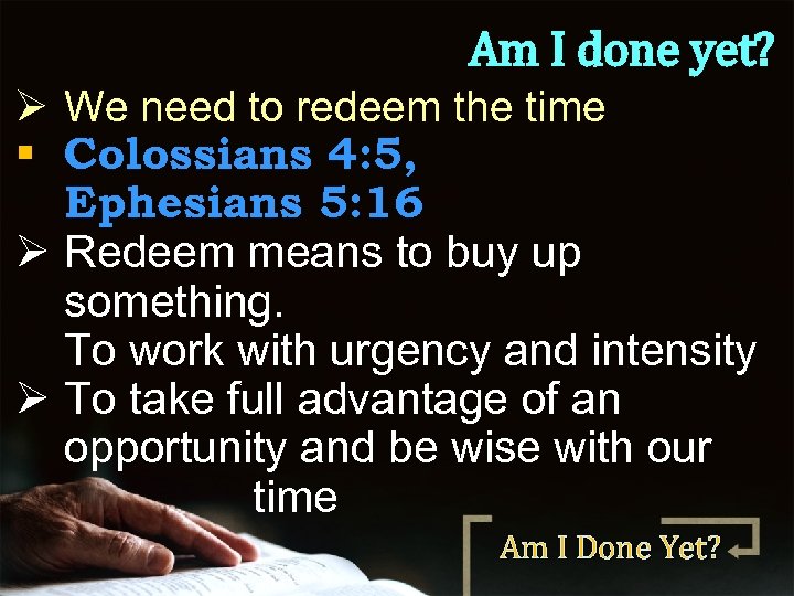 Am I done yet? Ø We need to redeem the time § Colossians 4: