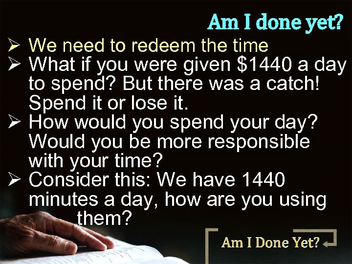 Am I done yet? Ø We need to redeem the time Ø What if