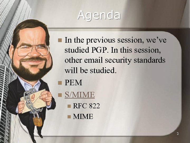 Agenda In the previous session, we’ve studied PGP. In this session, other email security