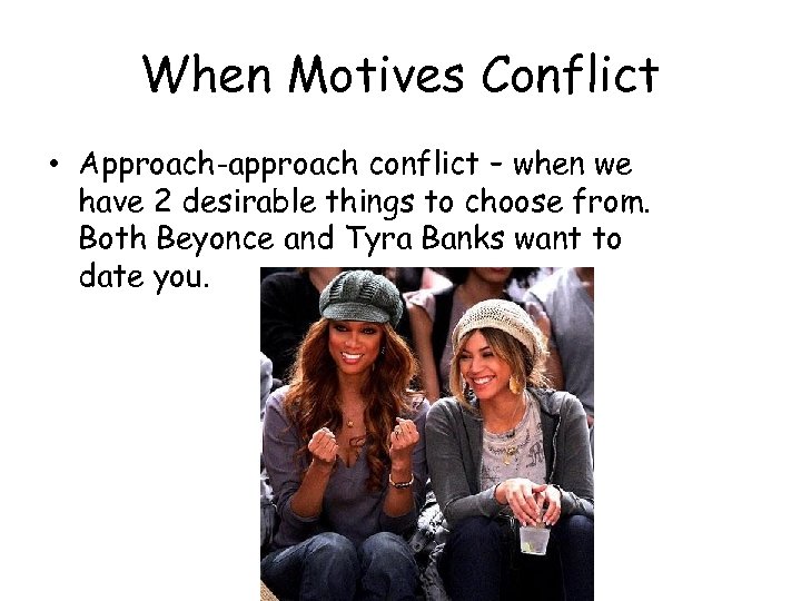 When Motives Conflict • Approach-approach conflict – when we have 2 desirable things to