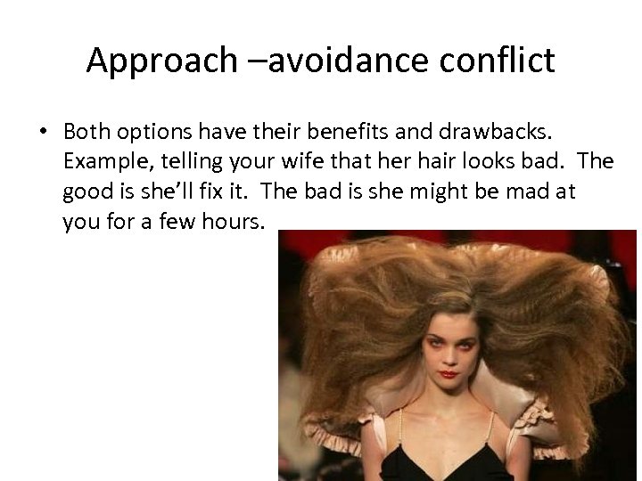 Approach –avoidance conflict • Both options have their benefits and drawbacks. Example, telling your