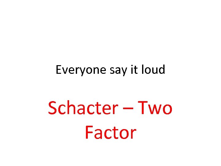 Everyone say it loud Schacter – Two Factor 