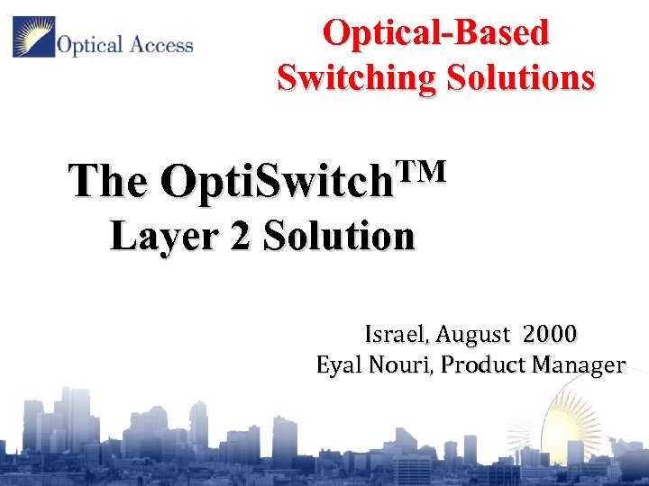 Optical-Based Switching Solutions The TM Opti. Switch Layer 2 Solution Israel, August 2000 Eyal