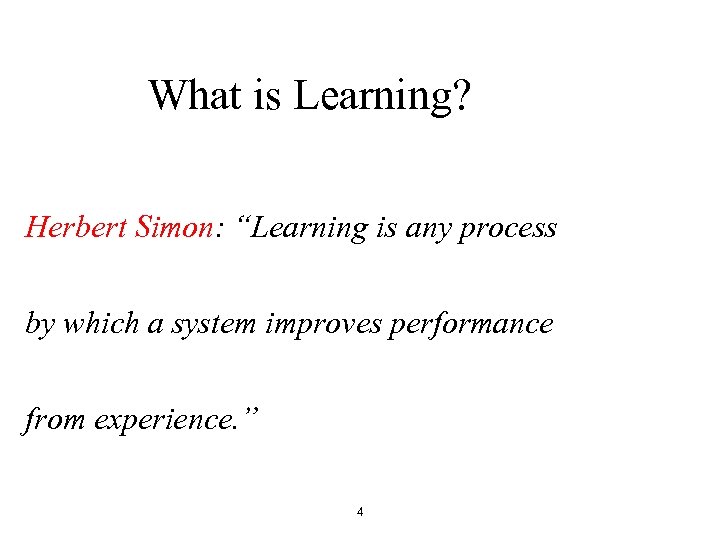 What is Learning? Herbert Simon: “Learning is any process by which a system improves