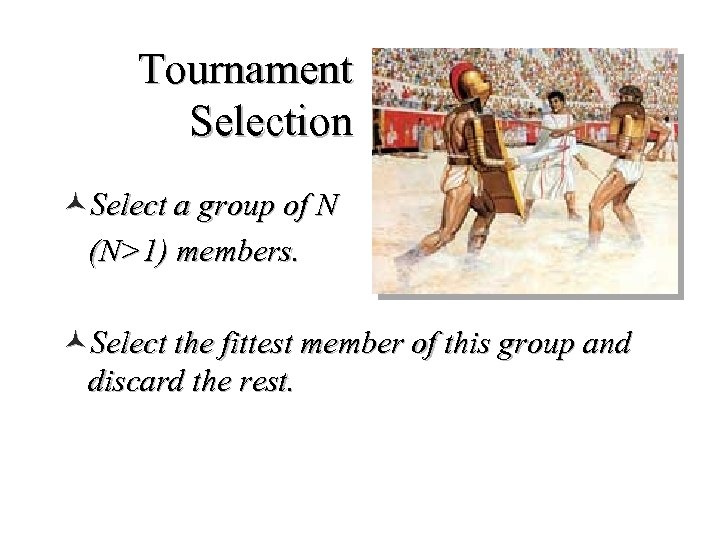 Tournament Selection ©Select a group of N (N>1) members. ©Select the fittest member of