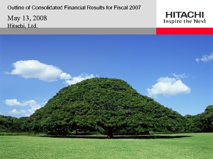 Outline of Consolidated Financial Results for Fiscal 2007 May 13, 2008 Hitachi, Ltd. 
