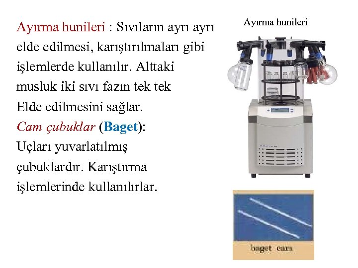 Ayırma hunileri : Sıvıların ayrı elde edilmesi, karıştırılmaları gibi işlemlerde kullanılır. Alttaki musluk iki