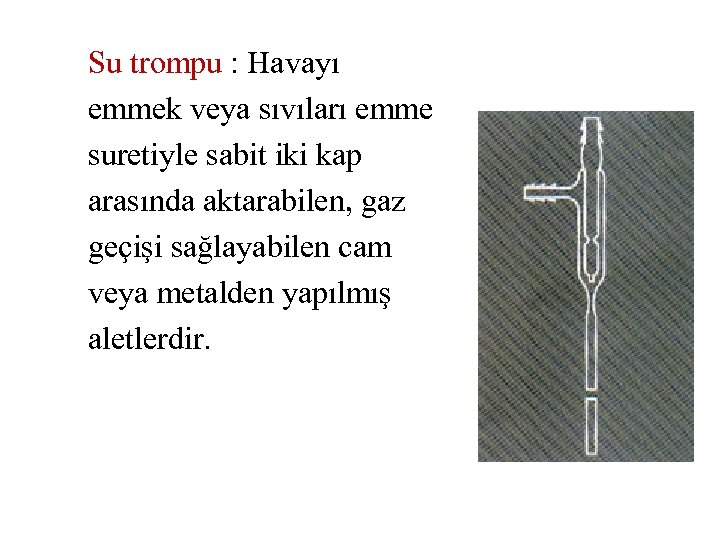 Su trompu : Havayı emmek veya sıvıları emme suretiyle sabit iki kap arasında aktarabilen,