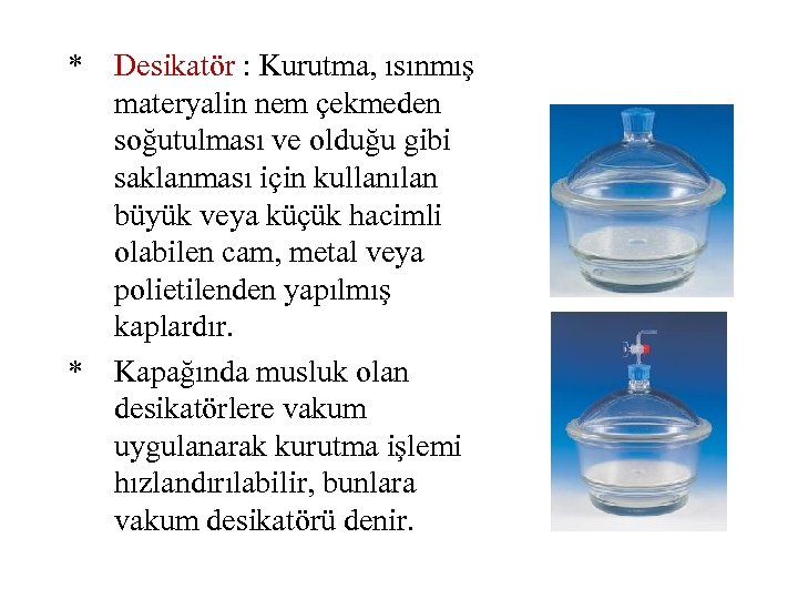 * * Desikatör : Kurutma, ısınmış materyalin nem çekmeden soğutulması ve olduğu gibi saklanması
