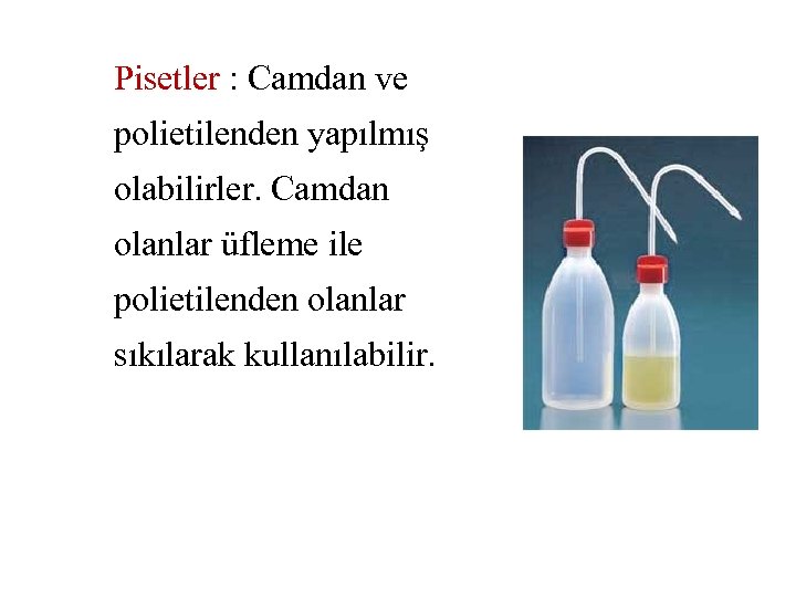 Pisetler : Camdan ve polietilenden yapılmış olabilirler. Camdan olanlar üfleme ile polietilenden olanlar sıkılarak