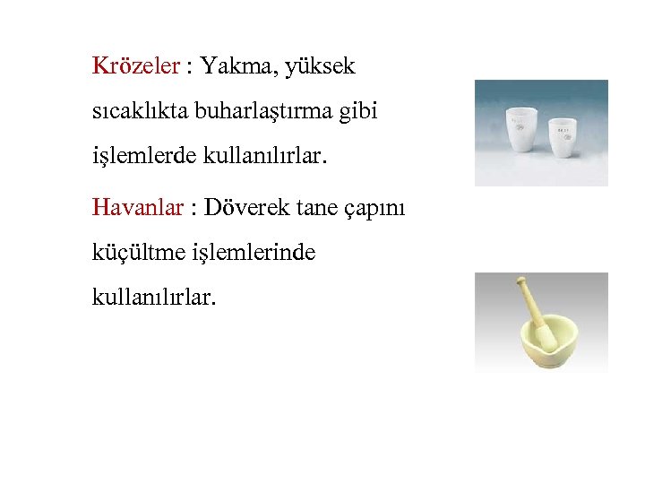 Krözeler : Yakma, yüksek sıcaklıkta buharlaştırma gibi işlemlerde kullanılırlar. Havanlar : Döverek tane çapını