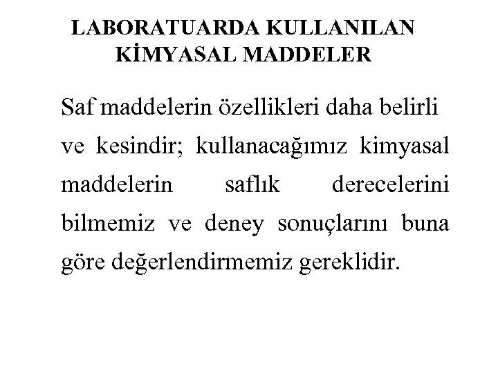 LABORATUARDA KULLANILAN KİMYASAL MADDELER Saf maddelerin özellikleri daha belirli ve kesindir; kullanacağımız kimyasal maddelerin
