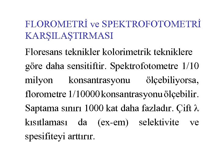 FLOROMETRİ ve SPEKTROFOTOMETRİ KARŞILAŞTIRMASI Floresans teknikler kolorimetrik tekniklere göre daha sensitiftir. Spektrofotometre 1/10 milyon